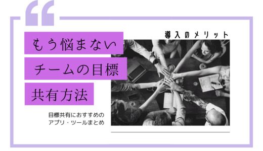 もう悩まないチームの目標共有方法とは？導入のメリットと目標共有におすすめのアプリ・ツールまとめ