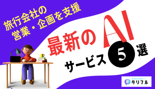 【最新の生成AIサービス5選】日々の業務を劇的に変える！旅行会社の営業・企画を支援する最新のAIソリューションとは？